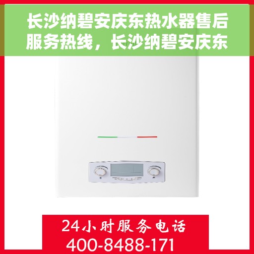 长沙纳碧安庆东热水器售后服务热线，长沙纳碧安庆东热水器售后服务热线，专业团队，贴心服务