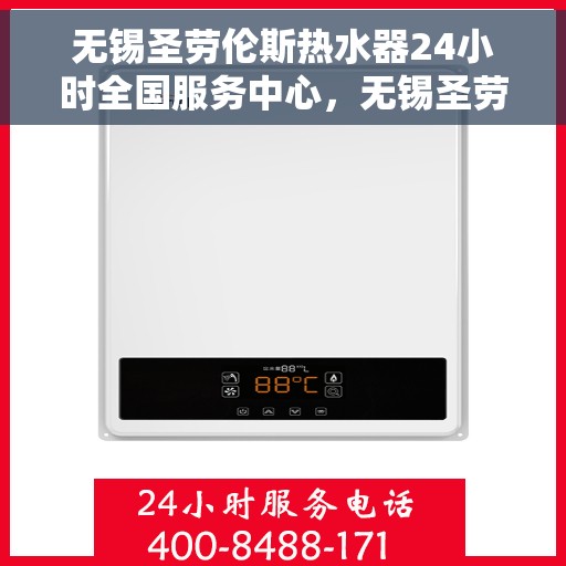 无锡圣劳伦斯热水器24小时全国服务中心，无锡圣劳伦斯热水器全天候全国服务热线保障您的温暖不断线