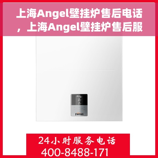 上海Angel壁挂炉售后电话，上海Angel壁挂炉售后服务热线及电话全攻略