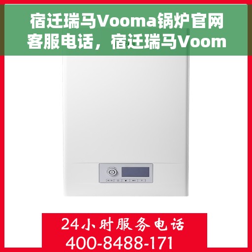 宿迁瑞马Vooma锅炉官网客服电话，宿迁瑞马Vooma锅炉官网客服热线电话及售后服务支持