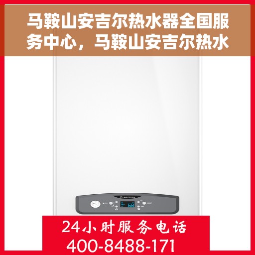 马鞍山安吉尔热水器全国服务中心，马鞍山安吉尔热水器全国服务中心，专业维修与贴心服务