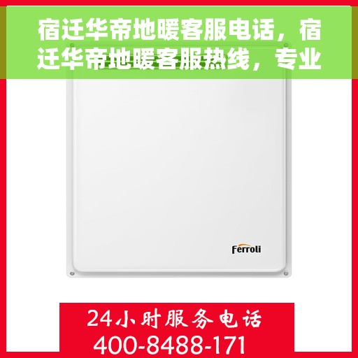 宿迁华帝地暖客服电话，宿迁华帝地暖客服热线，专业解答，温暖您的生活