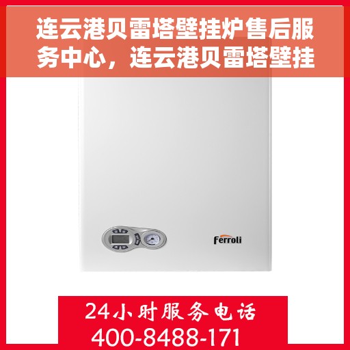 连云港贝雷塔壁挂炉售后服务中心，连云港贝雷塔壁挂炉售后服务中心，专业维修与贴心服务