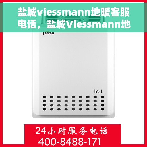 盐城viessmann地暖客服电话，盐城Viessmann地暖客服热线，专业解答与优质服务保障您的温暖舒适生活