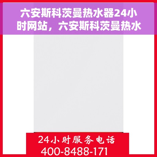 六安斯科茨曼热水器24小时网站，六安斯科茨曼热水器全天候在线服务网站