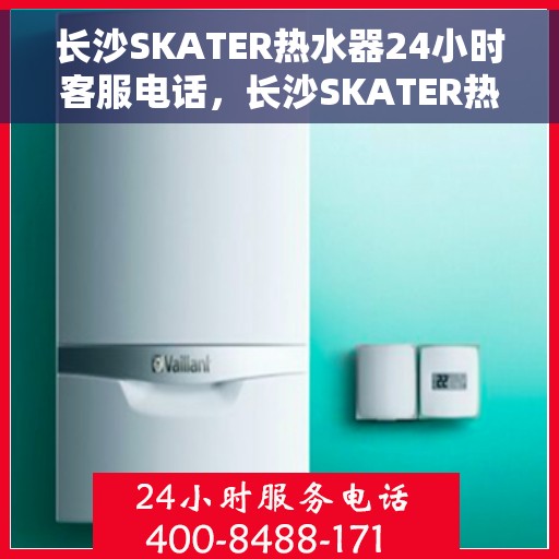 长沙SKATER热水器24小时客服电话，长沙SKATER热水器全天候客服热线