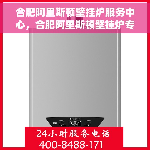 合肥阿里斯顿壁挂炉服务中心，合肥阿里斯顿壁挂炉专业服务中心