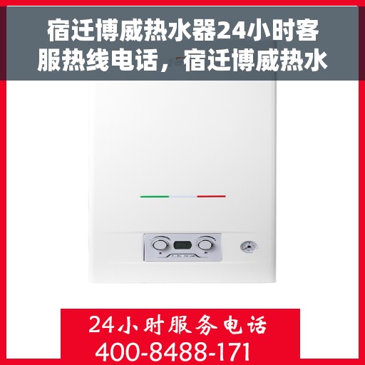宿迁博威热水器24小时客服热线电话，宿迁博威热水器全天候客服热线电话服务