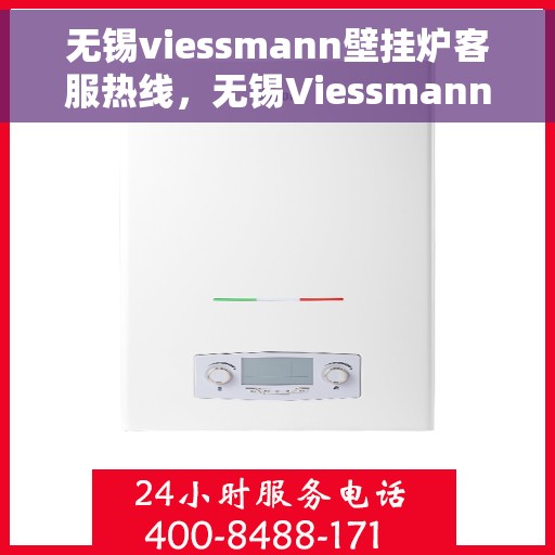 无锡viessmann壁挂炉客服热线，无锡Viessmann壁挂炉客服热线，专业维修与售后支持团队为您服务