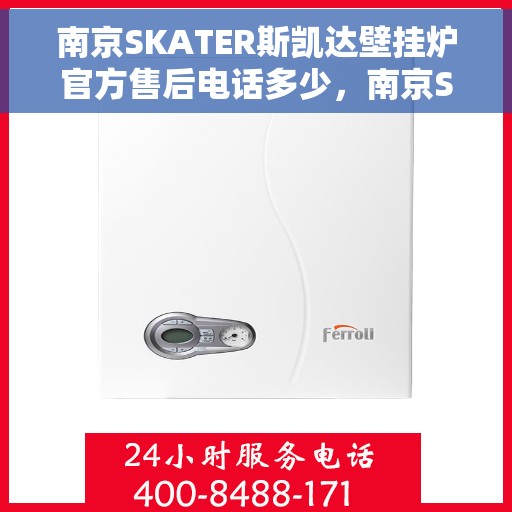 南京SKATER斯凯达壁挂炉官方售后电话多少，南京SKATER斯凯达壁挂炉售后电话及维修服务解析