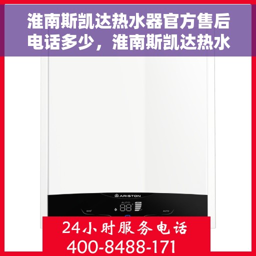 淮南斯凯达热水器官方售后电话多少，淮南斯凯达热水器售后电话及维修服务指南