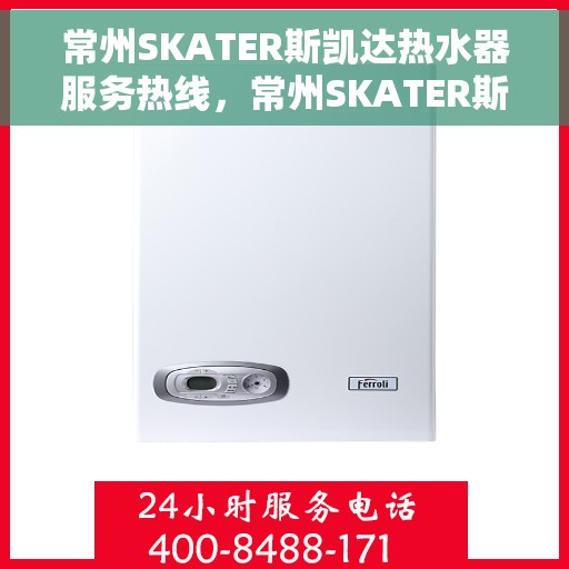 常州SKATER斯凯达热水器服务热线，常州SKATER斯凯达热水器服务热线，专业团队，贴心服务