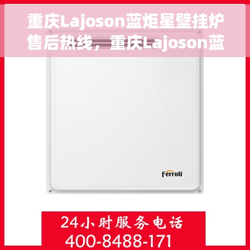 重庆Lajoson蓝炬星壁挂炉售后热线，重庆Lajoson蓝炬星壁挂炉售后服务热线，专业解决您的壁挂炉问题