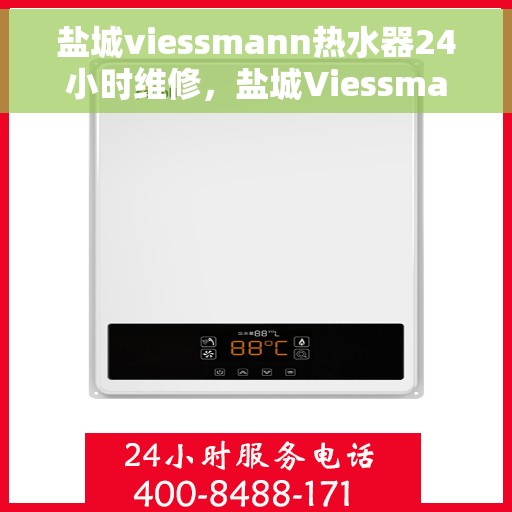 盐城viessmann热水器24小时维修，盐城Viessmann热水器全天候专业维修服务