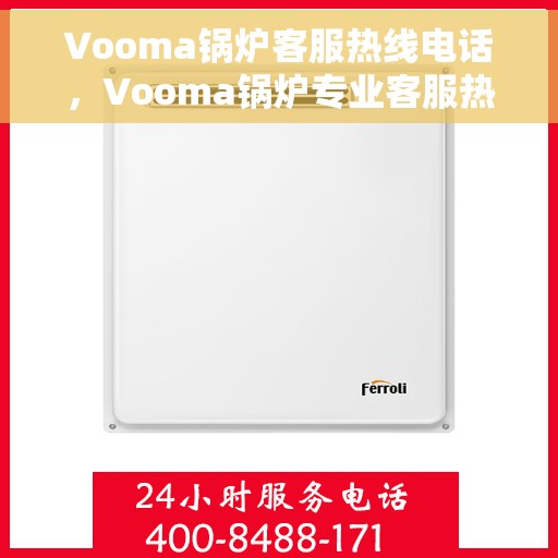 Vooma锅炉客服热线电话，Vooma锅炉专业客服热线电话，解决您的锅炉问题，贴心服务随时在线