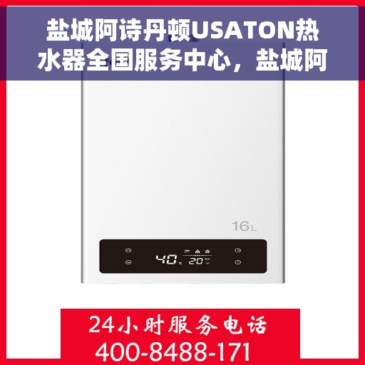 盐城阿诗丹顿USATON热水器全国服务中心，盐城阿诗丹顿USATON热水器全国服务中心，专业维修与贴心服务一体化