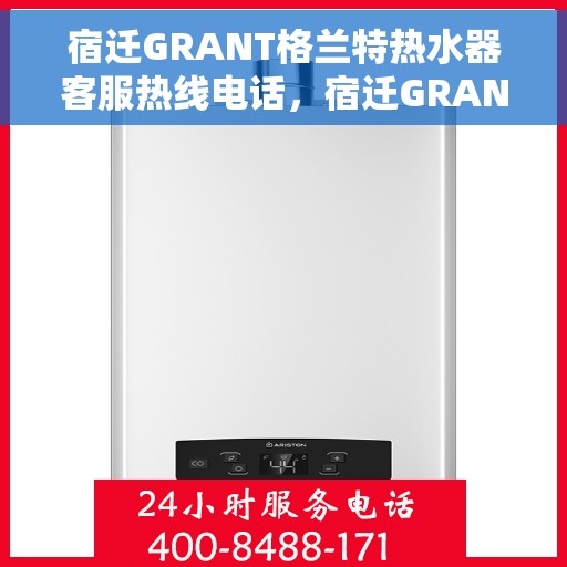 宿迁GRANT格兰特热水器客服热线电话，宿迁GRANT格兰特热水器客服热线电话及售后服务解析