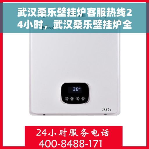 武汉桑乐壁挂炉客服热线24小时，武汉桑乐壁挂炉全天候客服热线，贴心服务随时在线