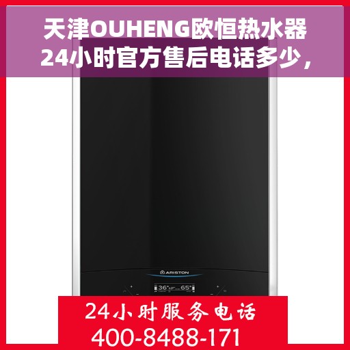 天津OUHENG欧恒热水器24小时官方售后电话多少，天津OUHENG欧恒热水器全天候官方售后电话公布