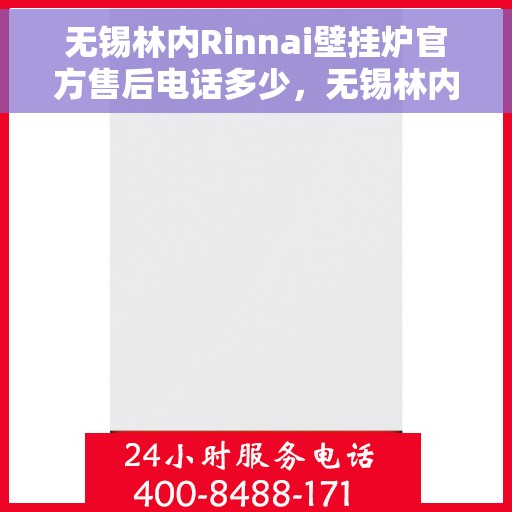 无锡林内Rinnai壁挂炉官方售后电话多少，无锡林内Rinnai壁挂炉售后电话官方查询及维修服务指南