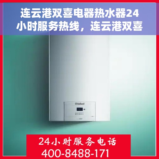 连云港双喜电器热水器24小时服务热线，连云港双喜电器热水器，全天候服务热线，贴心温暖您的生活