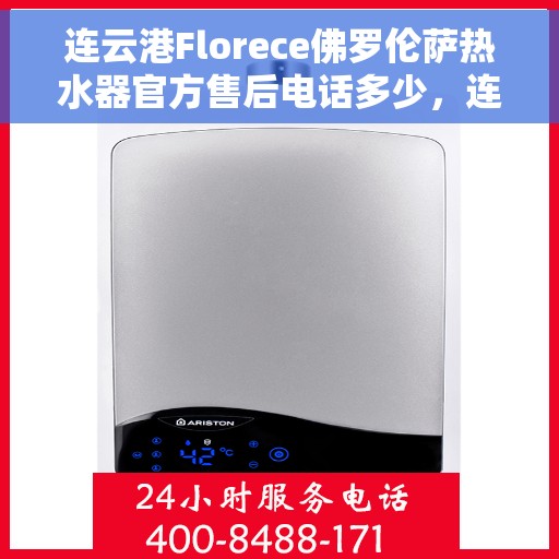 连云港Florece佛罗伦萨热水器官方售后电话多少，连云港Florece佛罗伦萨热水器售后电话官方查询