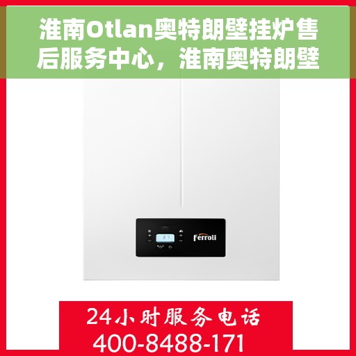 淮南Otlan奥特朗壁挂炉售后服务中心，淮南奥特朗壁挂炉售后服务中心，专业维修与贴心服务