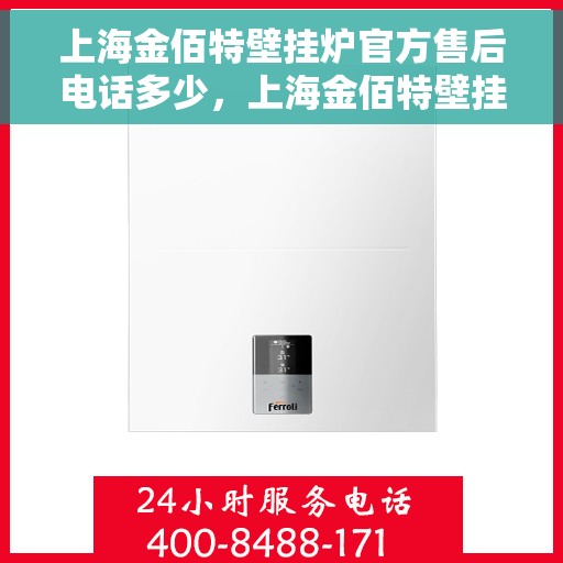 上海金佰特壁挂炉官方售后电话多少，上海金佰特壁挂炉售后电话及服务一览