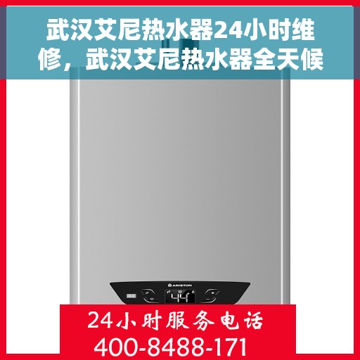 武汉艾尼热水器24小时维修，武汉艾尼热水器全天候专业维修服务