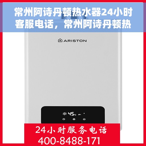 常州阿诗丹顿热水器24小时客服电话，常州阿诗丹顿热水器全天候客服热线，专业解答与售后无忧
