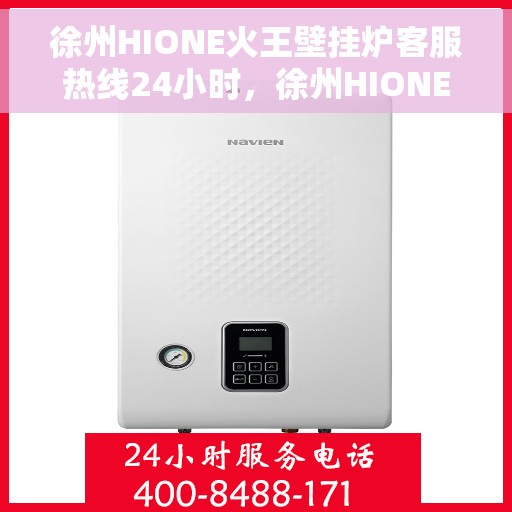 徐州HIONE火王壁挂炉客服热线24小时，徐州HIONE火王壁挂炉全天候客服热线，暖心服务，24小时不打烊