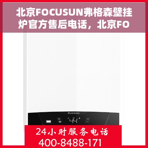 北京FOCUSUN弗格森壁挂炉官方售后电话，北京FOCUSUN弗格森壁挂炉售后服务热线及电话全攻略