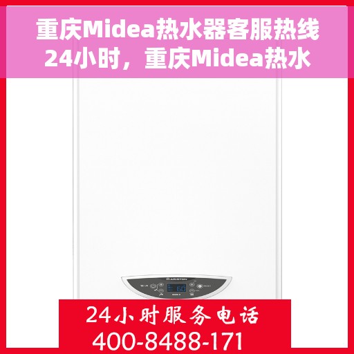重庆Midea热水器客服热线24小时，重庆Midea热水器全天候客服热线，贴心服务不打烊