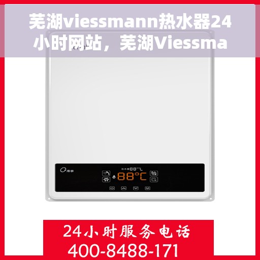 芜湖viessmann热水器24小时网站，芜湖Viessmann热水器全天候在线服务网站