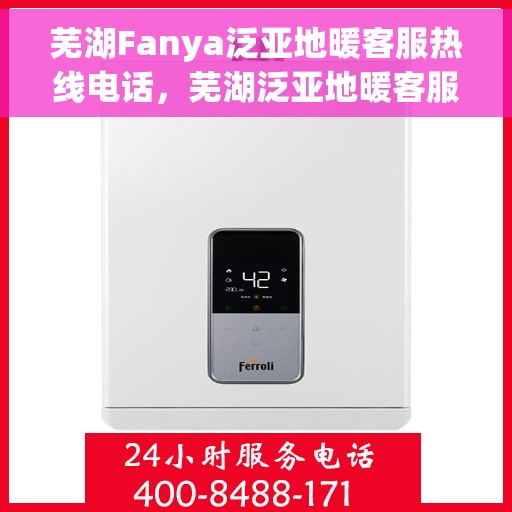 芜湖Fanya泛亚地暖客服热线电话，芜湖泛亚地暖客服热线电话公布，专业服务就在一线之间