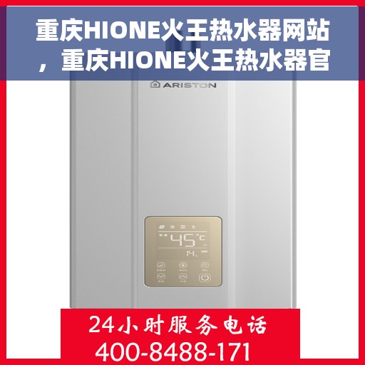 重庆HIONE火王热水器网站，重庆HIONE火王热水器官网，专业品质，智能生活的温暖之选