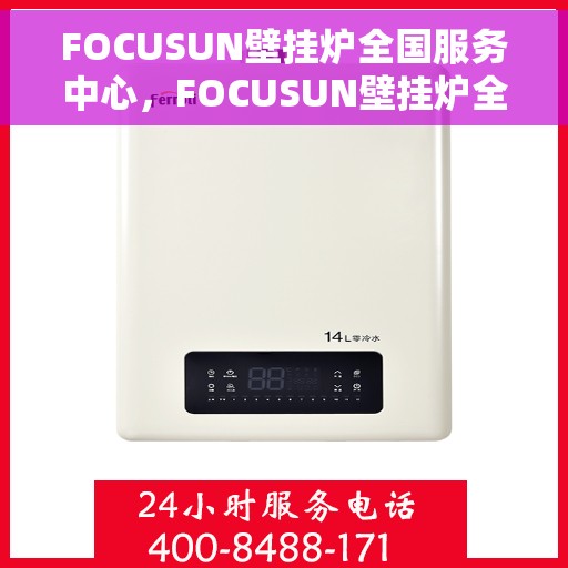 FOCUSUN壁挂炉全国服务中心，FOCUSUN壁挂炉全国服务中心，专业维修与贴心服务