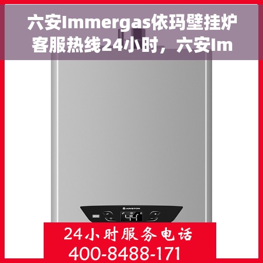 六安Immergas依玛壁挂炉客服热线24小时，六安Immergas依玛壁挂炉全天候客户服务热线