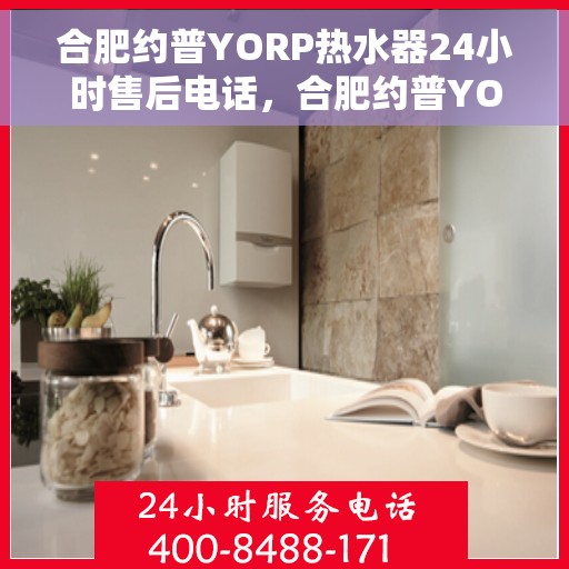 合肥约普YORP热水器24小时售后电话，合肥约普YORP热水器全天候售后热线服务支持