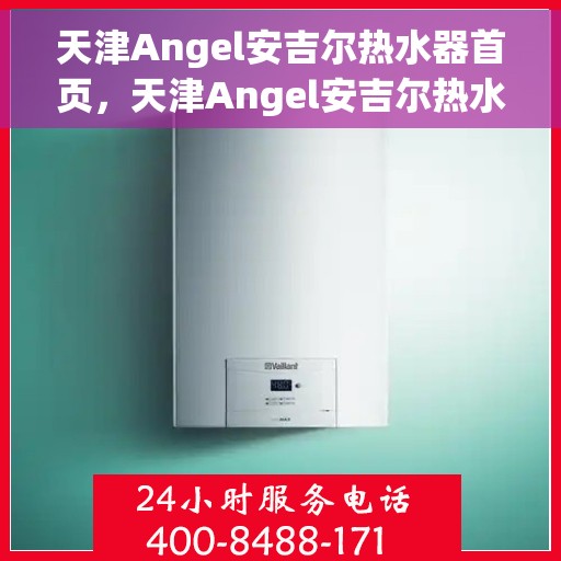 天津Angel安吉尔热水器首页，天津Angel安吉尔热水器官方首页介绍