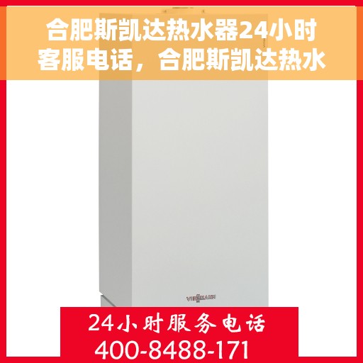 合肥斯凯达热水器24小时客服电话，合肥斯凯达热水器全天候客服热线解析