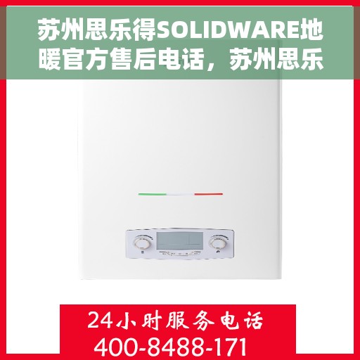 苏州思乐得SOLIDWARE地暖官方售后电话，苏州思乐得SOLIDWARE地暖官方售后电话及维修服务解析