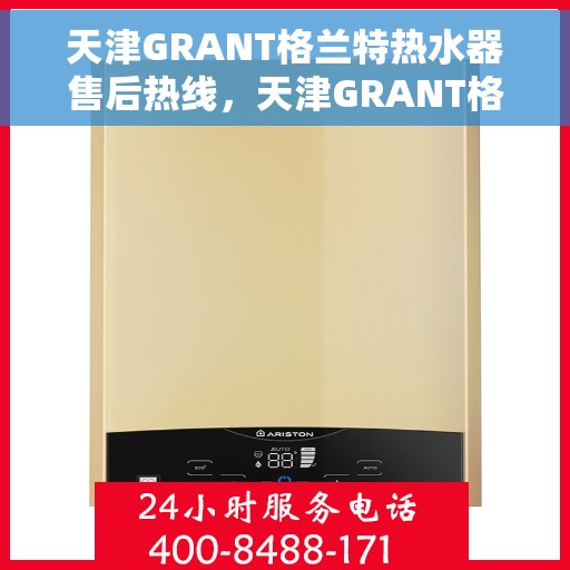 天津GRANT格兰特热水器售后热线，天津GRANT格兰特热水器售后热线，专业维修与贴心服务