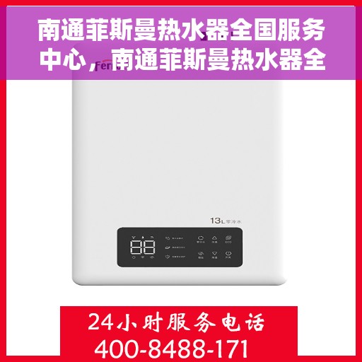 南通菲斯曼热水器全国服务中心，南通菲斯曼热水器全国服务热线及售后保障解析