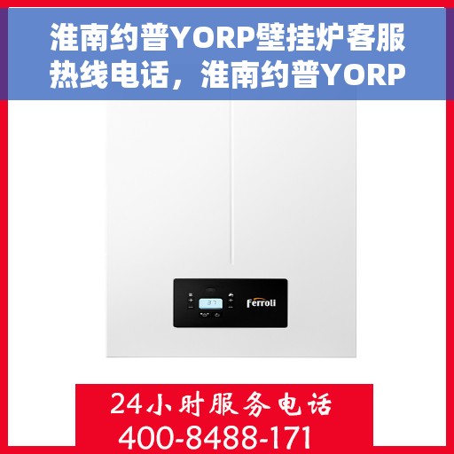 淮南约普YORP壁挂炉客服热线电话，淮南约普YORP壁挂炉客服热线全解析