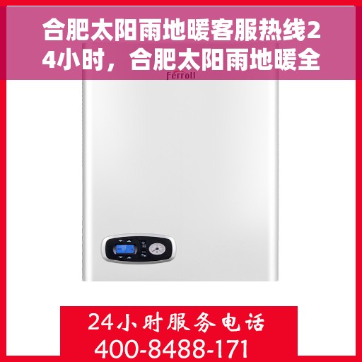 合肥太阳雨地暖客服热线24小时，合肥太阳雨地暖全天候客服热线，温暖服务不打烊