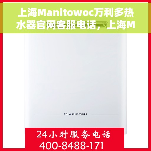 上海Manitowoc万利多热水器官网客服电话，上海Manitowoc万利多热水器官网客服热线及售后服务电话
