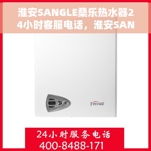 淮安SANGLE桑乐热水器24小时客服电话，淮安SANGLE桑乐热水器全天候客服热线