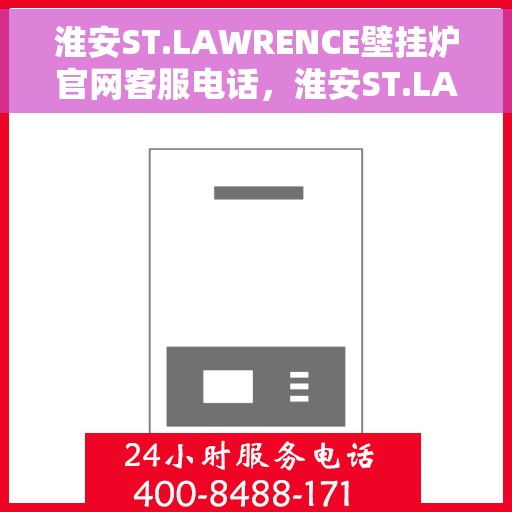 淮安ST.LAWRENCE壁挂炉官网客服电话，淮安ST.LAWRENCE壁挂炉官网客服热线及售后支持服务电话