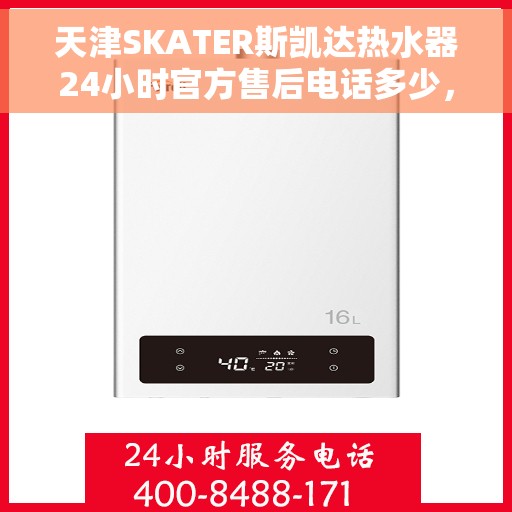 天津SKATER斯凯达热水器24小时官方售后电话多少，天津SKATER斯凯达热水器全天候官方售后电话服务热线查询